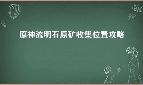 原神流明石原矿收集位置攻略