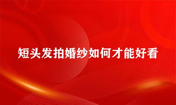 短头发拍婚纱如何才能好看