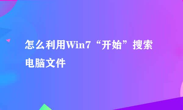 怎么利用Win7“开始”搜索电脑文件