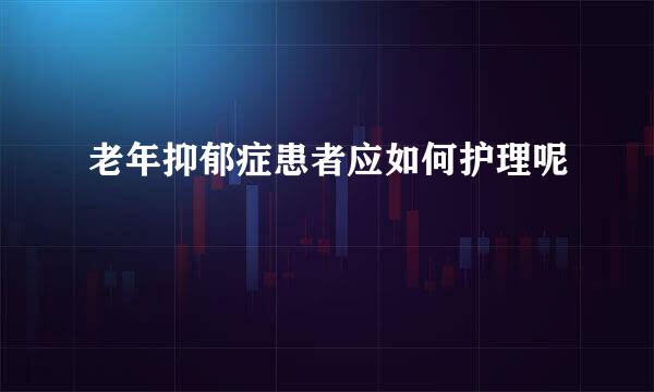 老年抑郁症患者应如何护理呢
