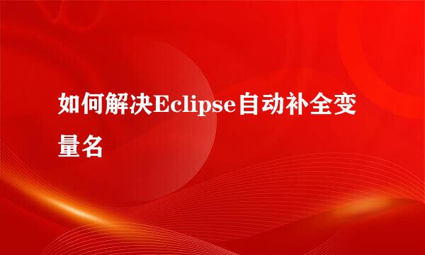 如何解决Eclipse自动补全变量名