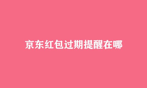 京东红包过期提醒在哪