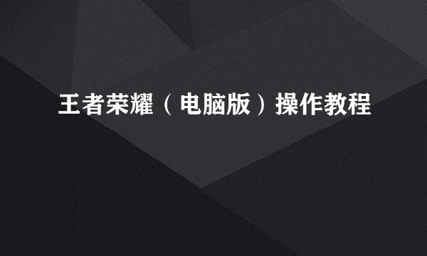 王者荣耀（电脑版）操作教程