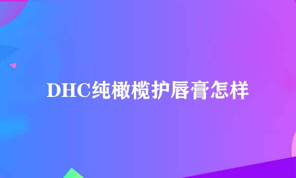 DHC纯橄榄护唇膏怎样