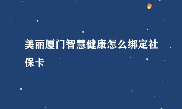 美丽厦门智慧健康怎么绑定社保卡