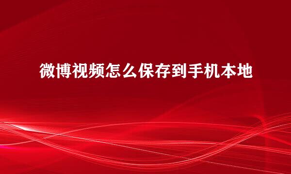微博视频怎么保存到手机本地