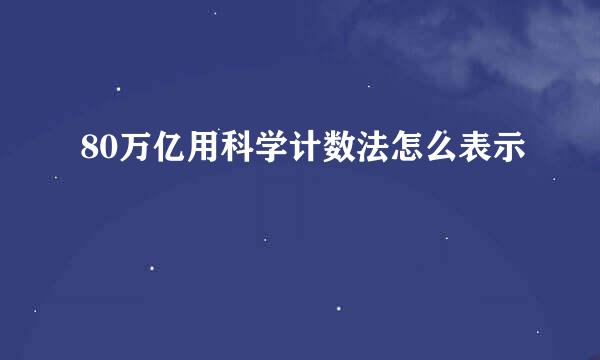 80万亿用科学计数法怎么表示