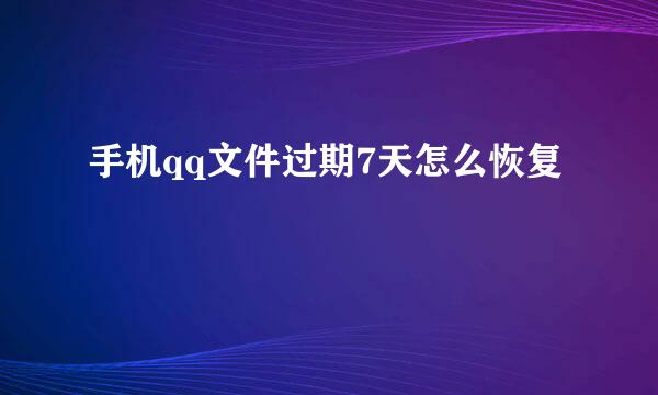 手机qq文件过期7天怎么恢复