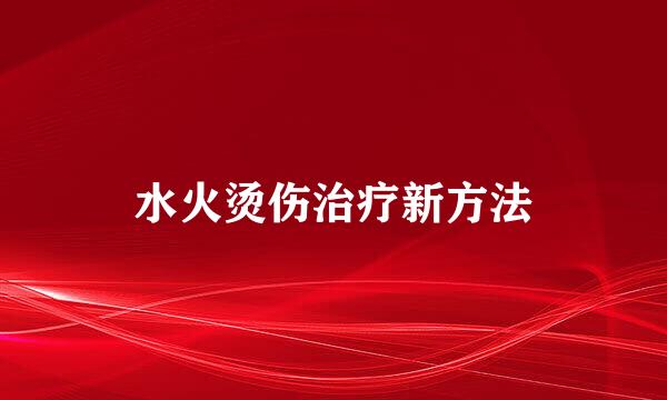 水火烫伤治疗新方法