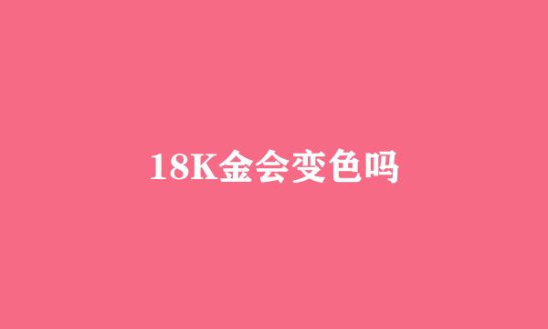 18K金会变色吗