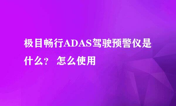 极目畅行ADAS驾驶预警仪是什么？ 怎么使用