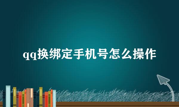 qq换绑定手机号怎么操作