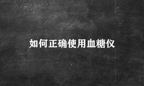 如何正确使用血糖仪