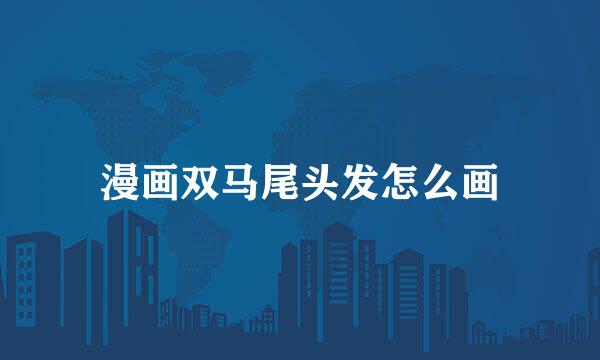 漫画双马尾头发怎么画