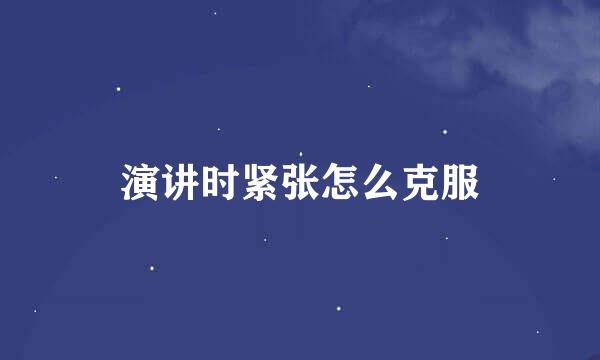 演讲时紧张怎么克服