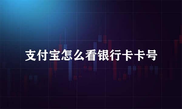 支付宝怎么看银行卡卡号