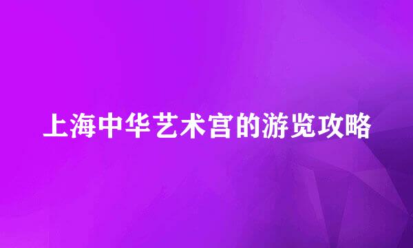 上海中华艺术宫的游览攻略