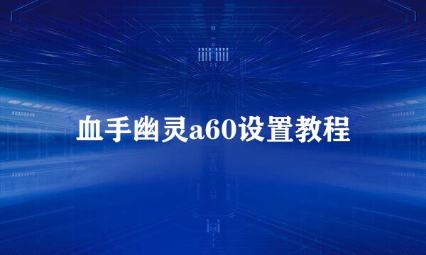 血手幽灵a60设置教程