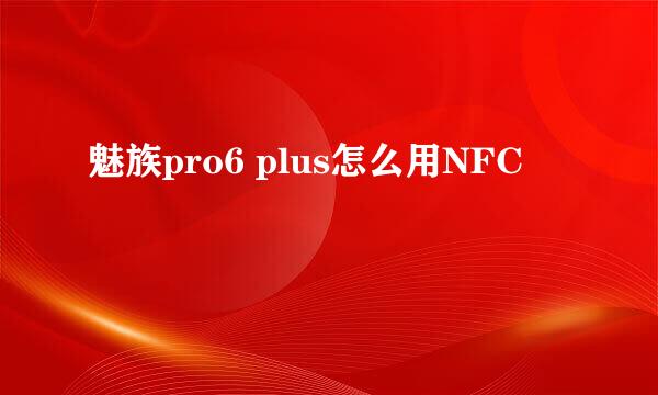 魅族pro6 plus怎么用NFC