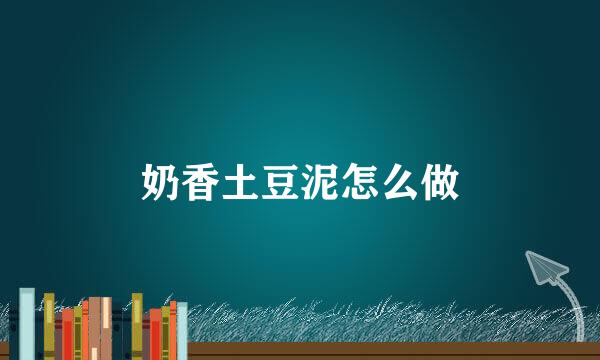 奶香土豆泥怎么做