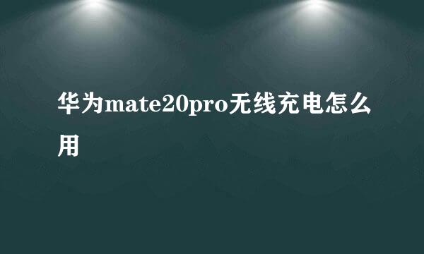 华为mate20pro无线充电怎么用