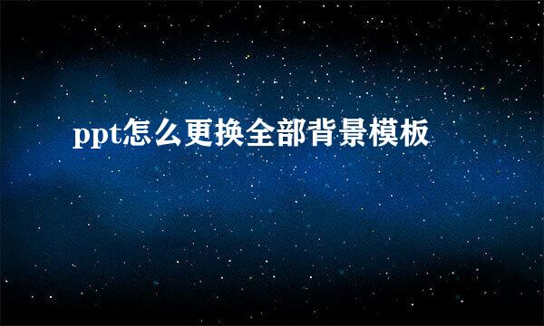 ppt怎么更换全部背景模板