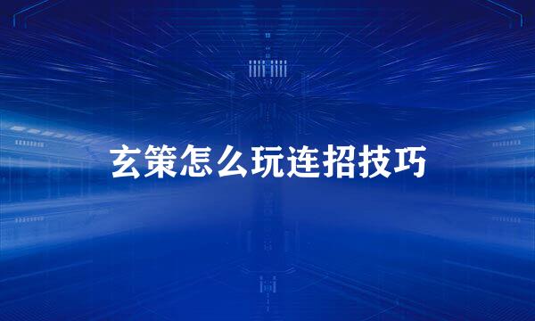 玄策怎么玩连招技巧