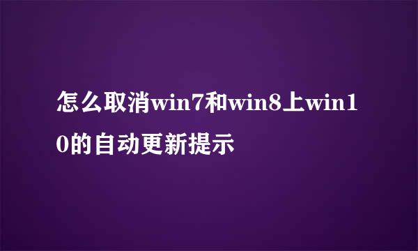 怎么取消win7和win8上win10的自动更新提示