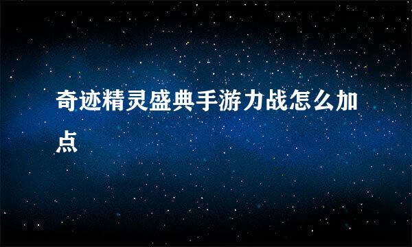 奇迹精灵盛典手游力战怎么加点