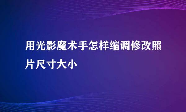 用光影魔术手怎样缩调修改照片尺寸大小