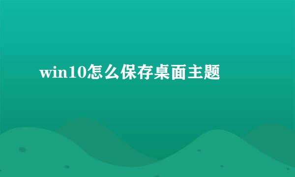 win10怎么保存桌面主题