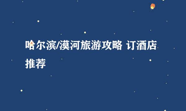 哈尔滨/漠河旅游攻略 订酒店推荐