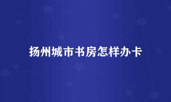 扬州城市书房怎样办卡