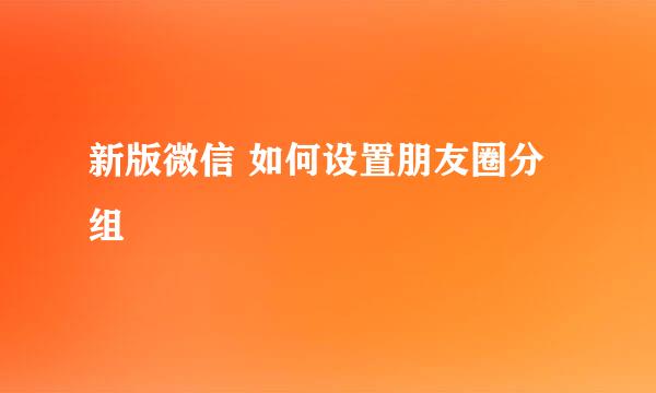 新版微信 如何设置朋友圈分组