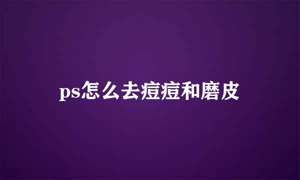 ps怎么去痘痘和磨皮