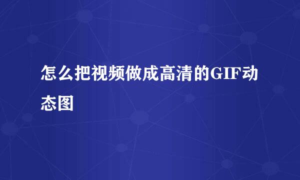 怎么把视频做成高清的GIF动态图