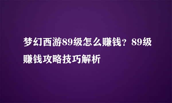 梦幻西游89级怎么赚钱？89级赚钱攻略技巧解析
