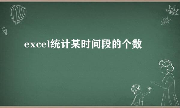 excel统计某时间段的个数