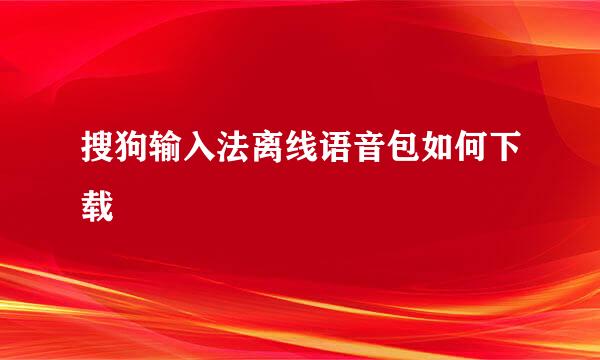 搜狗输入法离线语音包如何下载