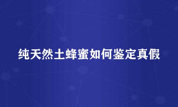 纯天然土蜂蜜如何鉴定真假