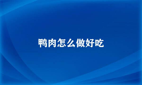 鸭肉怎么做好吃