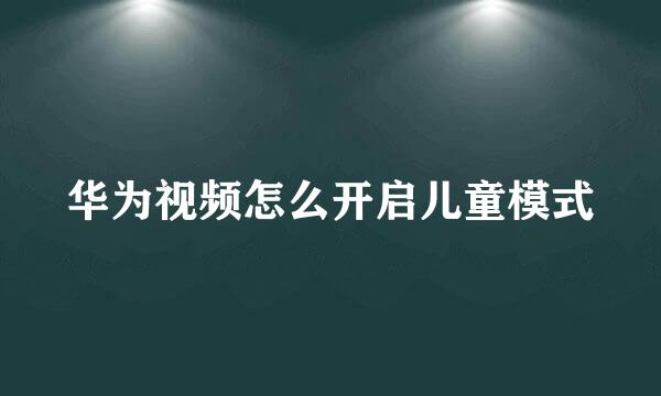 华为视频怎么开启儿童模式