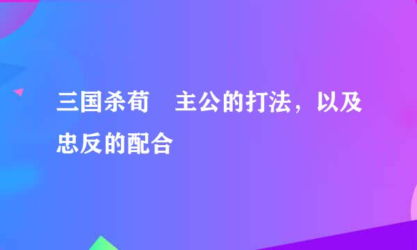 三国杀荀彧主公的打法，以及忠反的配合