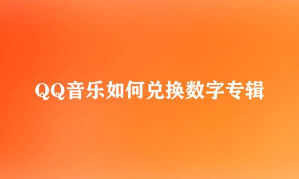 QQ音乐如何兑换数字专辑