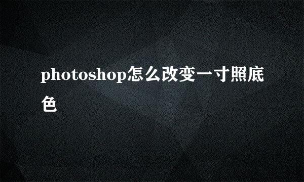 photoshop怎么改变一寸照底色