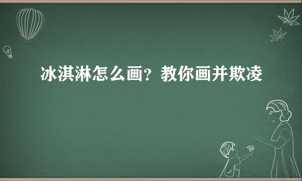 冰淇淋怎么画？教你画并欺凌
