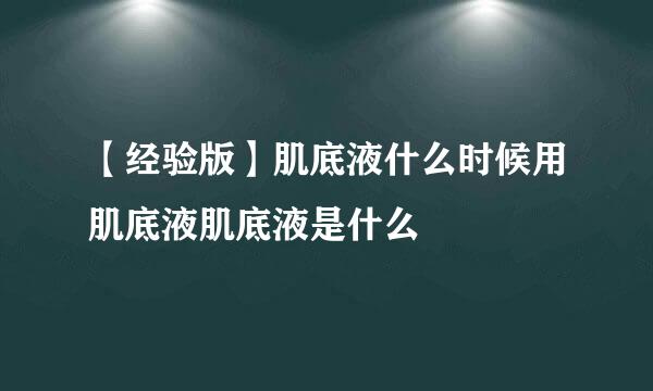 【经验版】肌底液什么时候用肌底液肌底液是什么