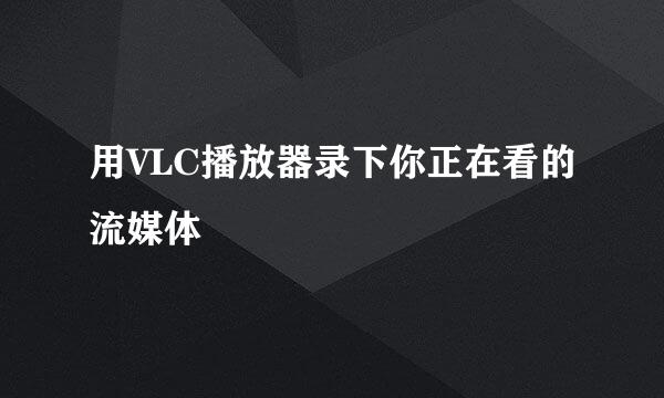 用VLC播放器录下你正在看的流媒体