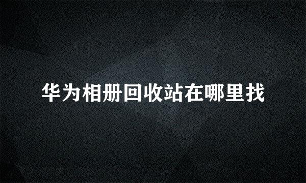 华为相册回收站在哪里找