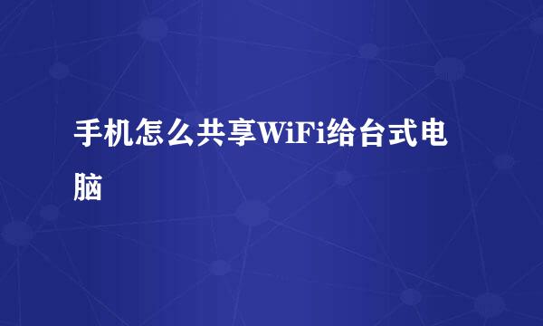 手机怎么共享WiFi给台式电脑